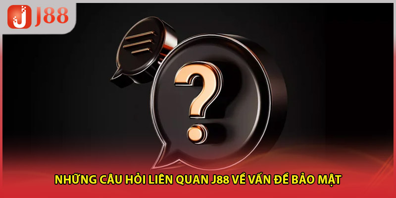 Những câu hỏi liên quan J88 về vấn đề bảo mật